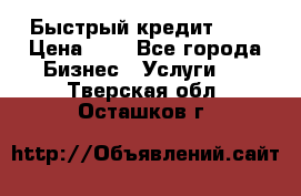 Быстрый кредит 48H › Цена ­ 1 - Все города Бизнес » Услуги   . Тверская обл.,Осташков г.